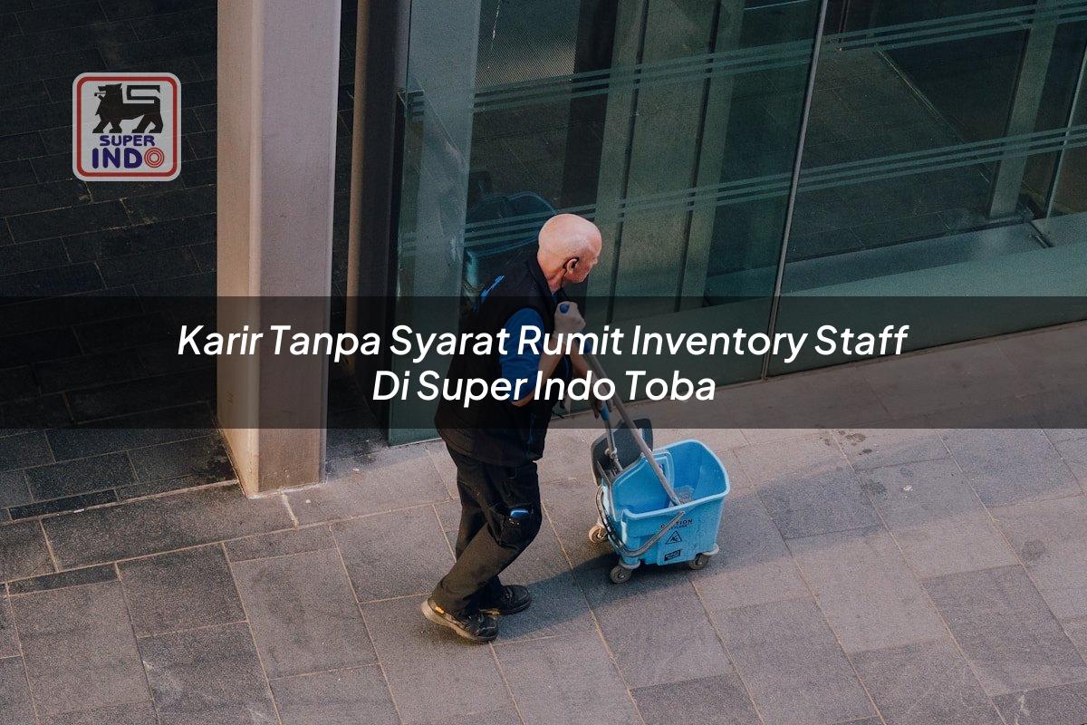 Karir Tanpa Syarat Rumit Inventory Staff di Super Indo Toba