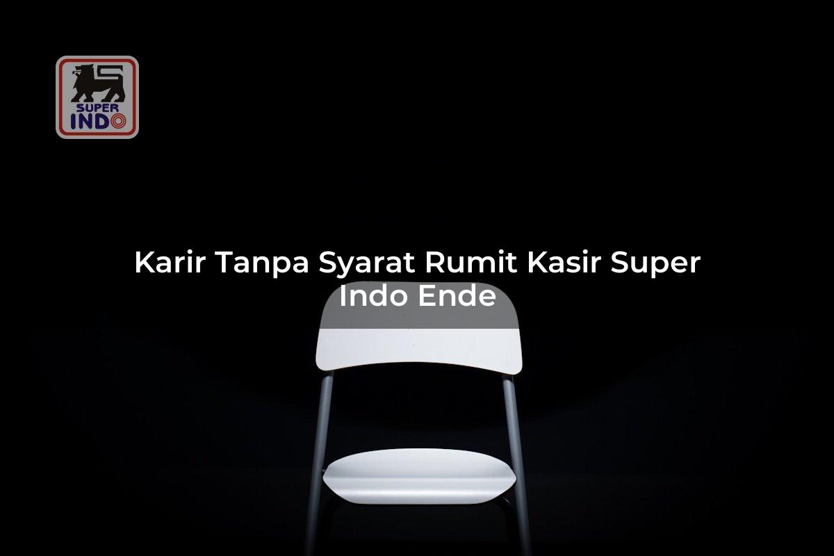 Karir Tanpa Syarat Rumit Kasir Super Indo , Ende