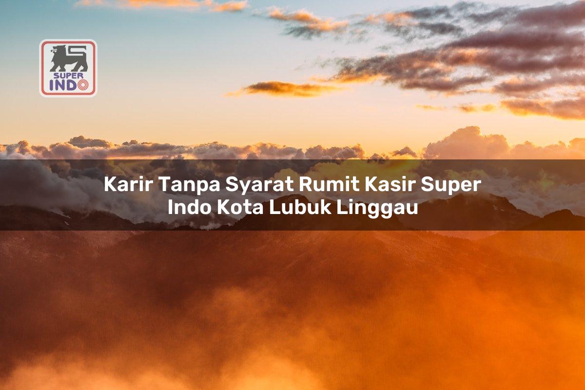 Karir Tanpa Syarat Rumit Kasir Super Indo , Kota Lubuk Linggau