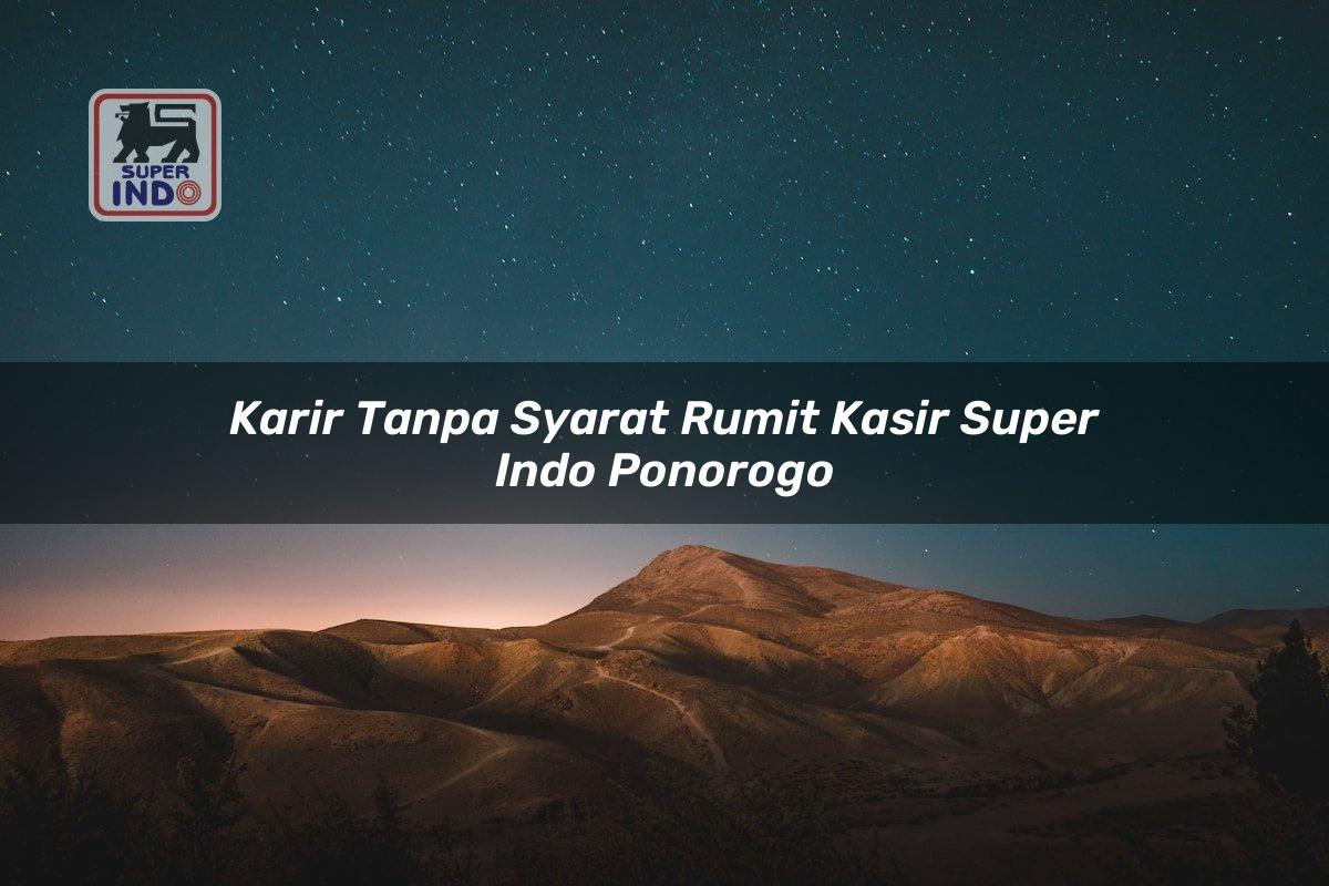 Karir Tanpa Syarat Rumit Kasir Super Indo , Ponorogo