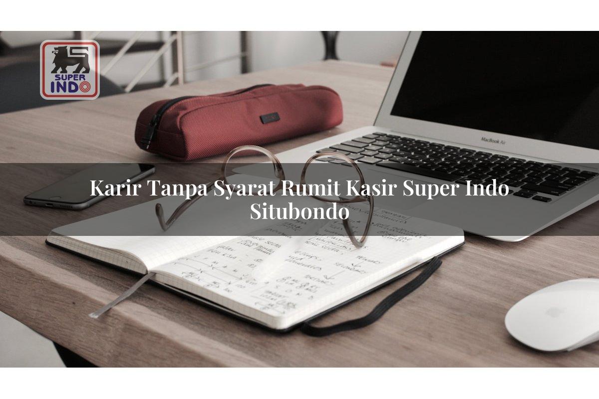 Karir Tanpa Syarat Rumit Kasir Super Indo , Situbondo
