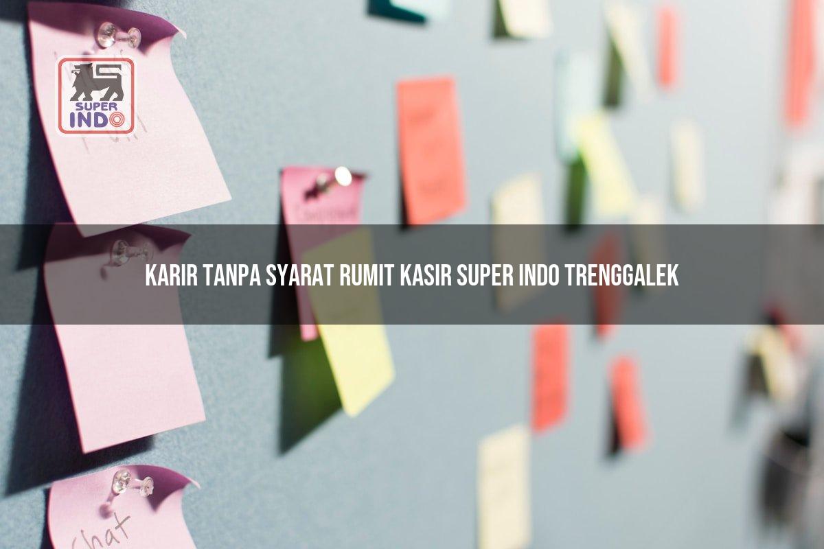 Karir Tanpa Syarat Rumit Kasir Super Indo , Trenggalek