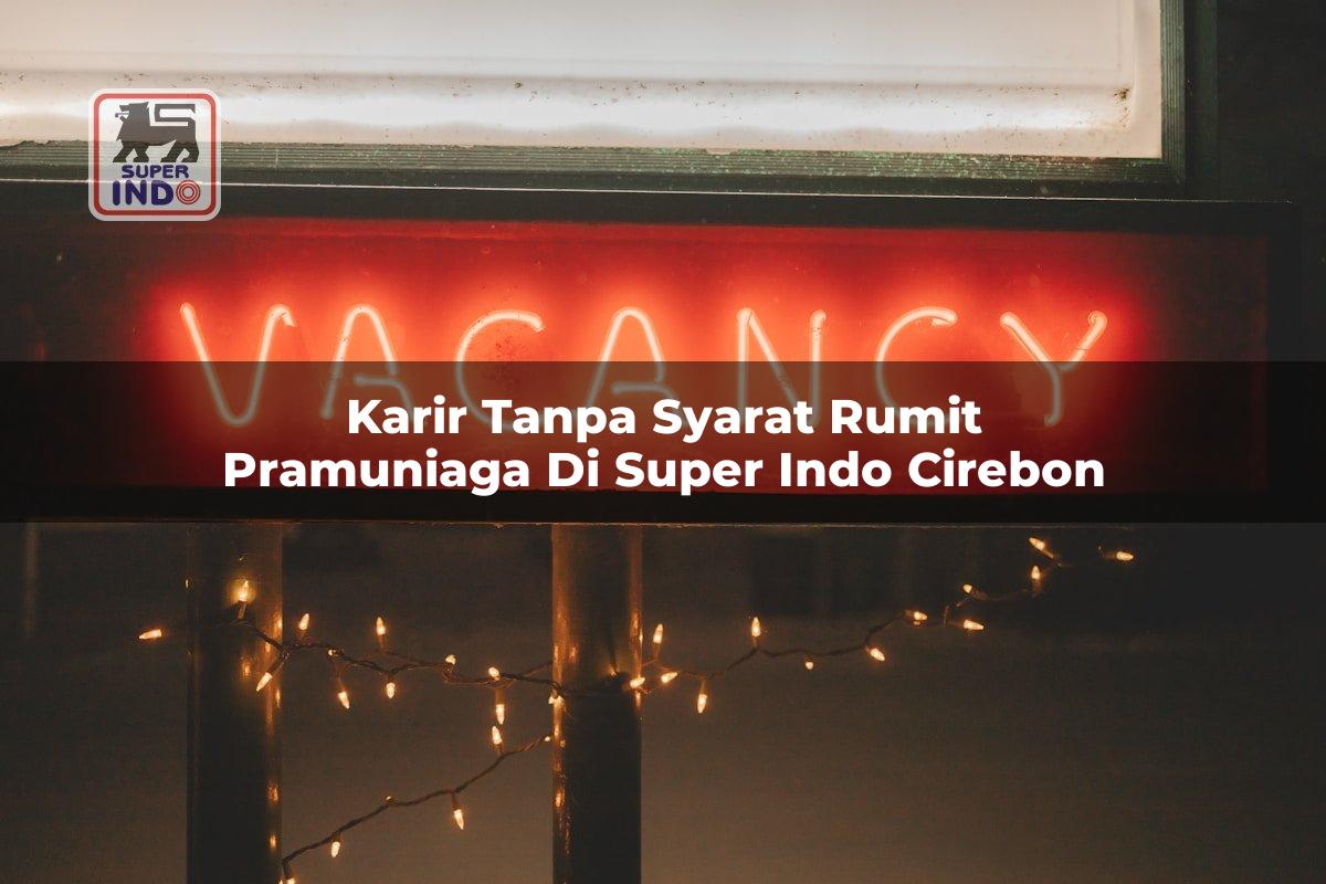 Karir Tanpa Syarat Rumit Pramuniaga di Super Indo Cirebon
