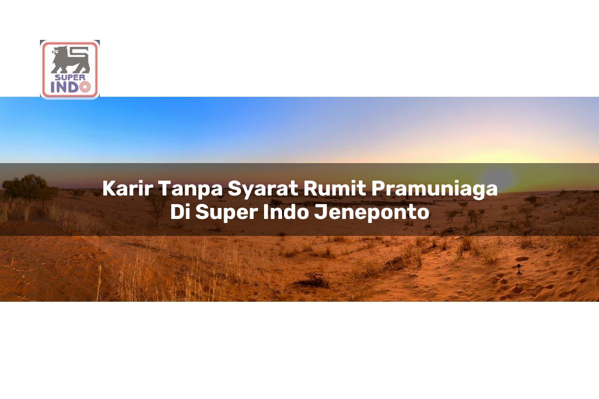 Karir Tanpa Syarat Rumit Pramuniaga di Super Indo Jeneponto