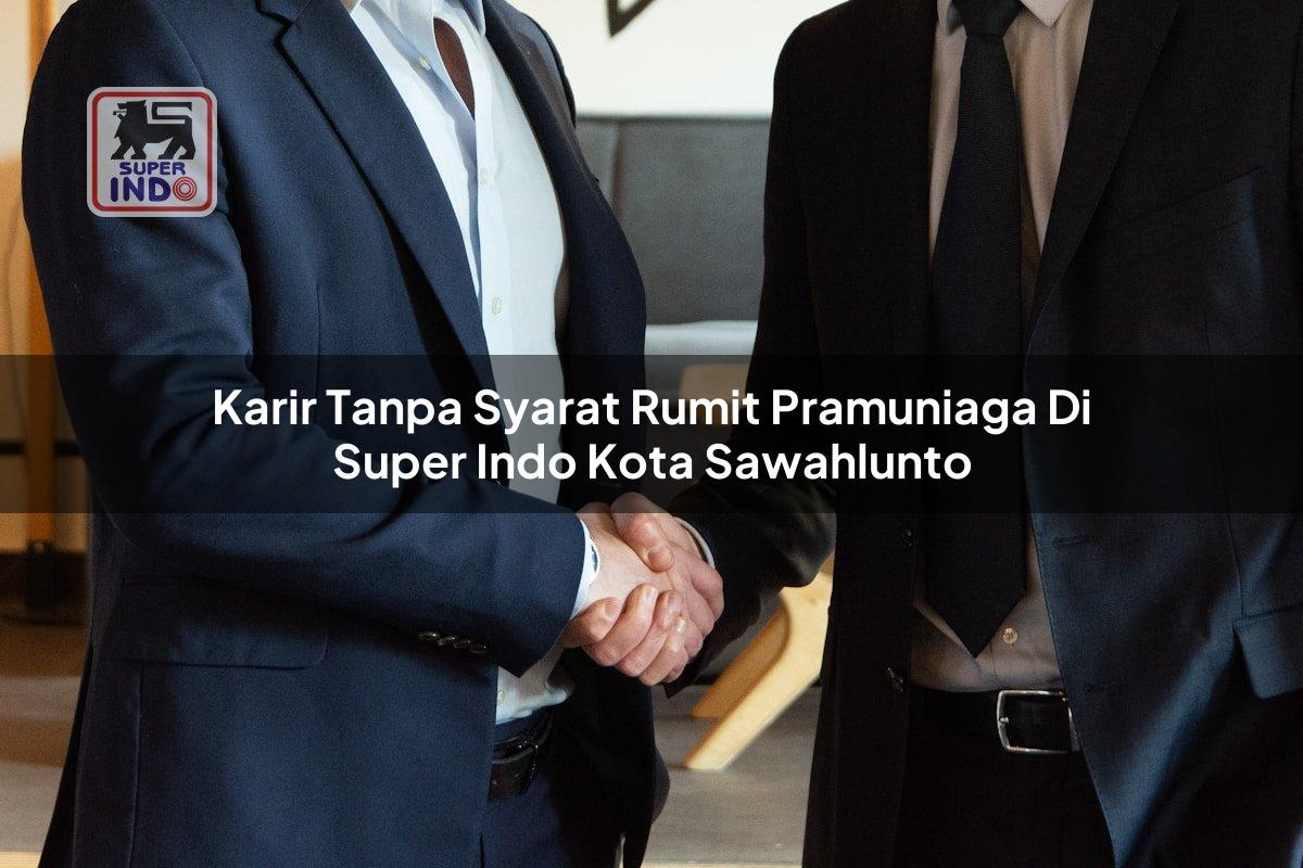 Karir Tanpa Syarat Rumit Pramuniaga di Super Indo Kota Sawahlunto