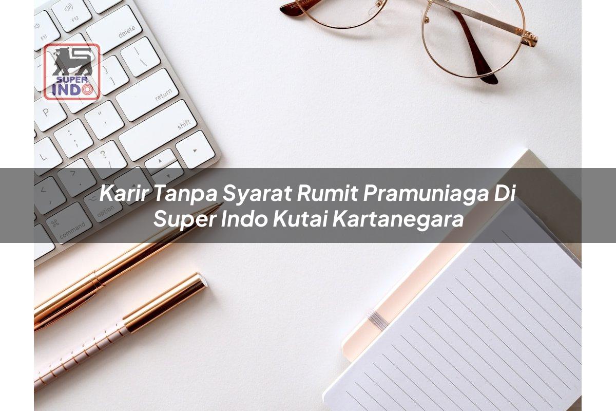 Karir Tanpa Syarat Rumit Pramuniaga di Super Indo Kutai Kartanegara