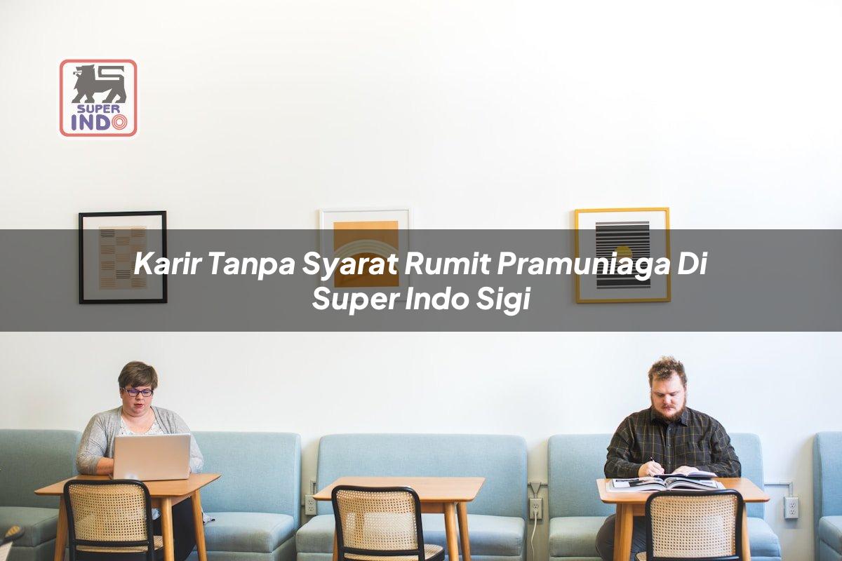 Karir Tanpa Syarat Rumit Pramuniaga di Super Indo Sigi