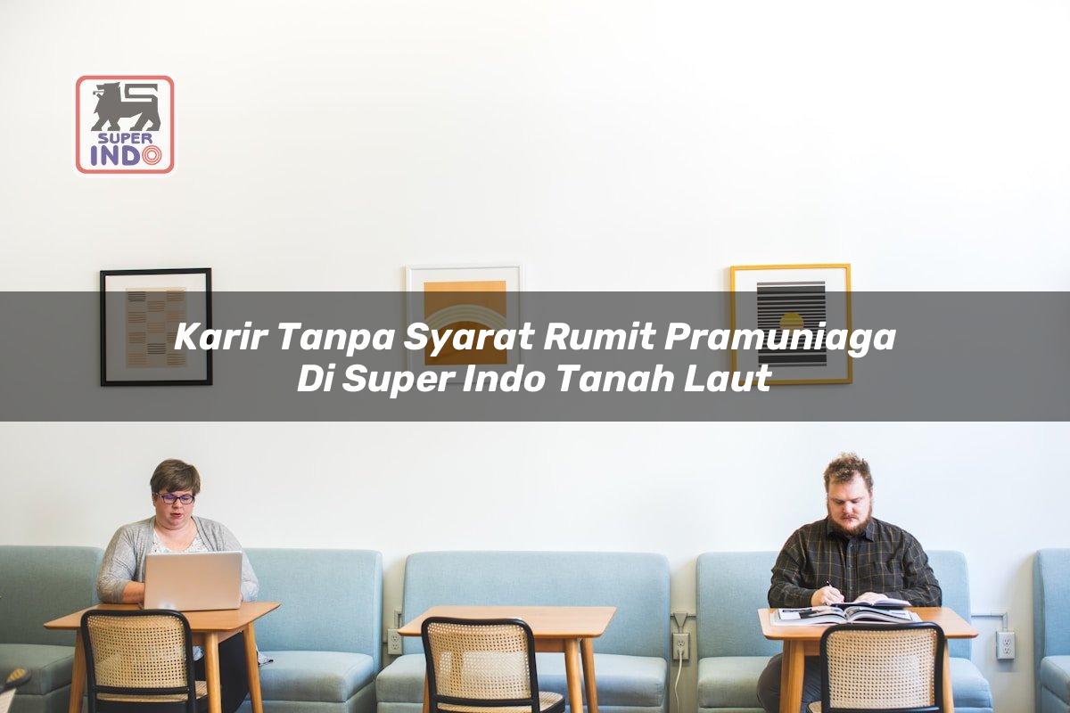 Karir Tanpa Syarat Rumit Pramuniaga di Super Indo Tanah Laut