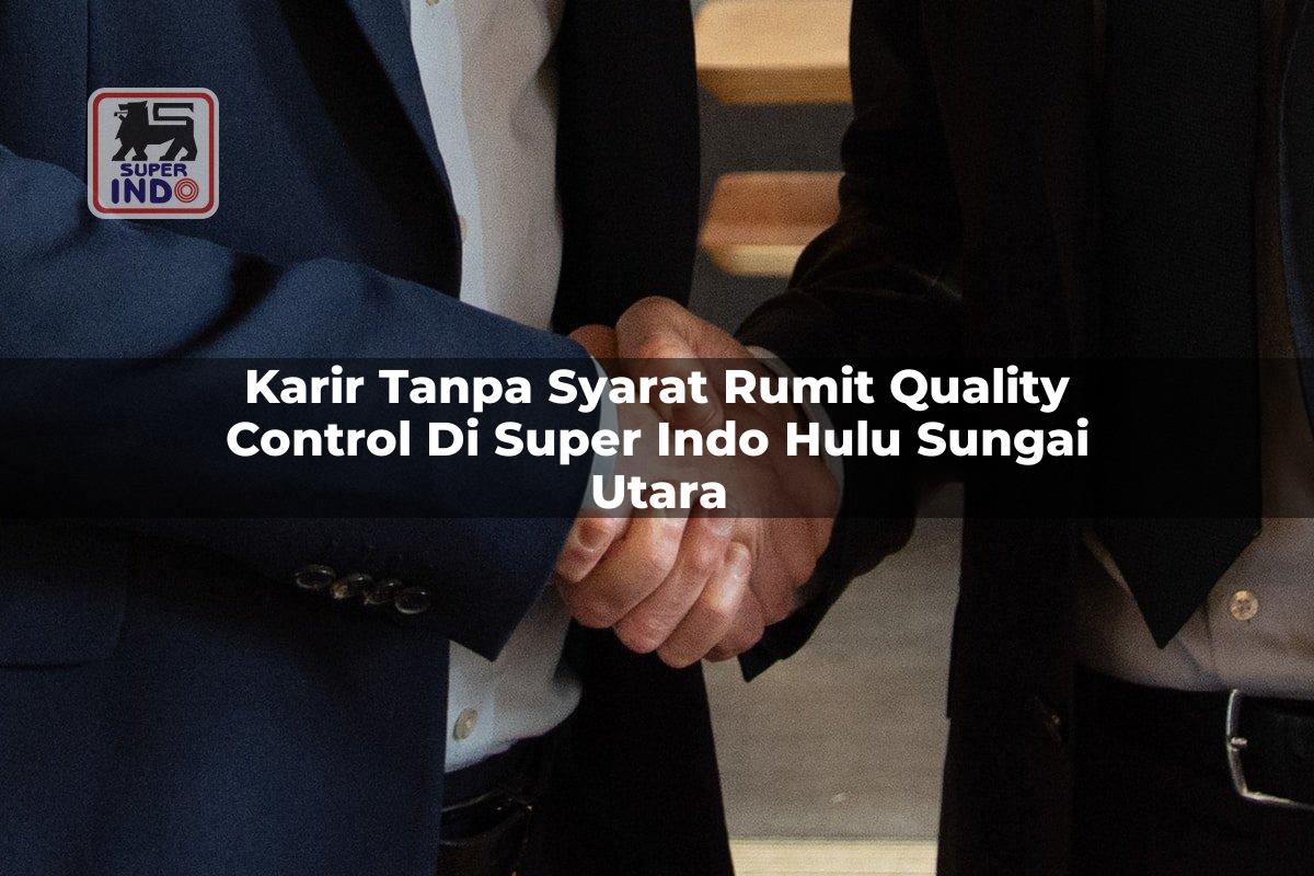 Karir Tanpa Syarat Rumit Quality Control di Super Indo Hulu Sungai Utara