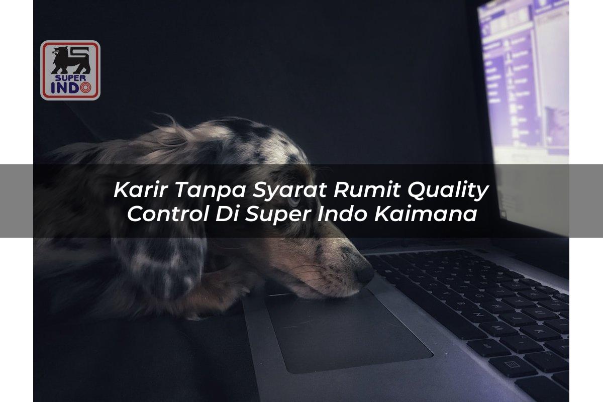 Karir Tanpa Syarat Rumit Quality Control di Super Indo Kaimana