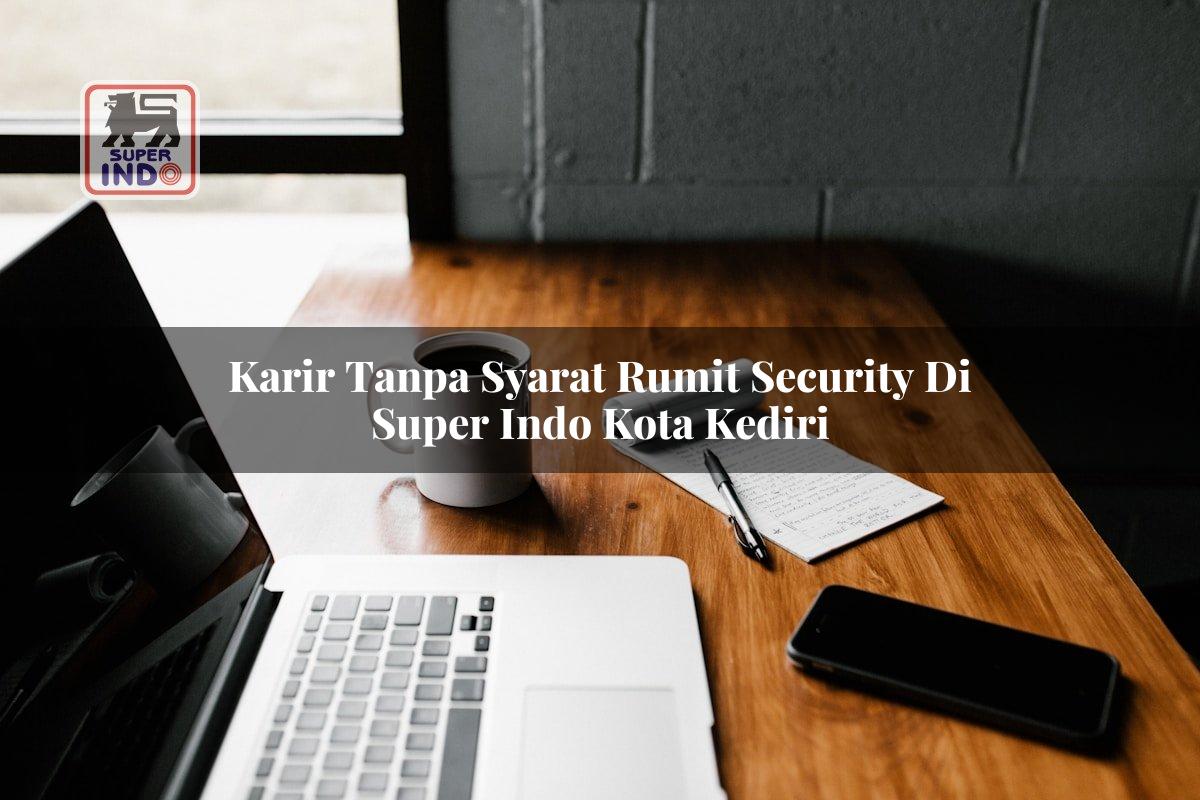 Karir Tanpa Syarat Rumit Security di Super Indo Kota Kediri
