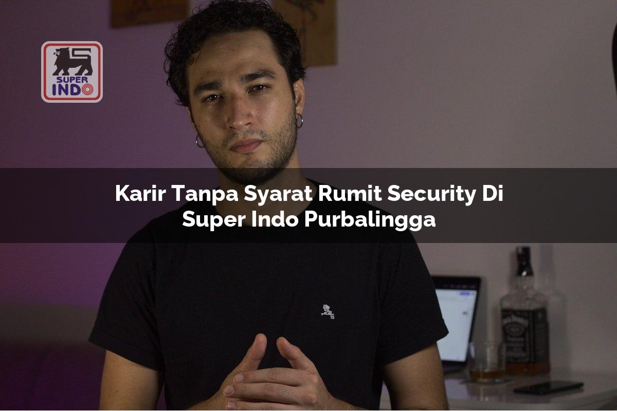 Karir Tanpa Syarat Rumit Security di Super Indo Purbalingga