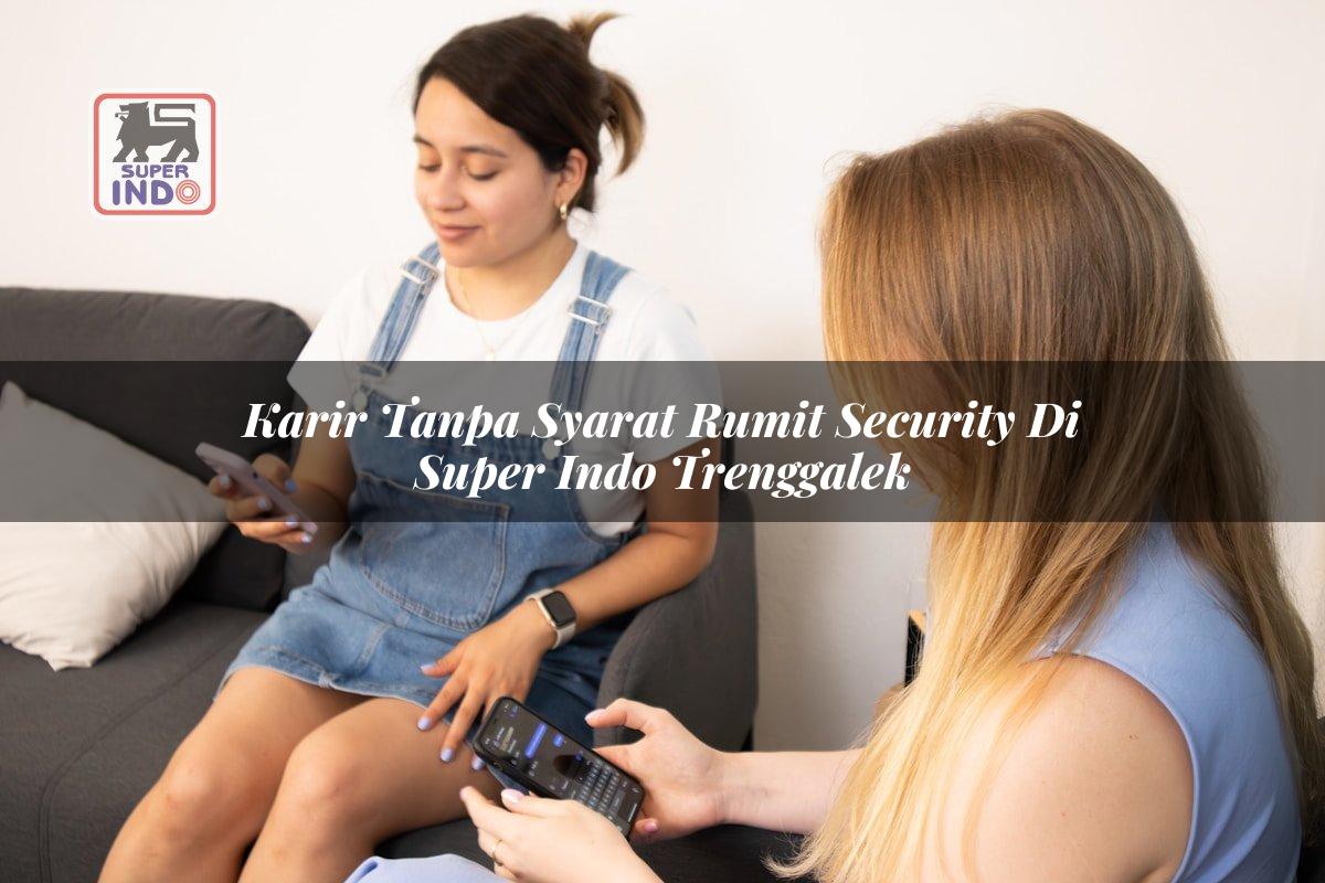 Karir Tanpa Syarat Rumit Security di Super Indo Trenggalek