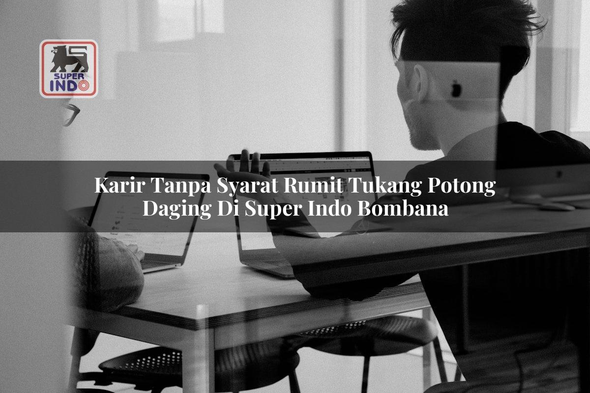 Karir Tanpa Syarat Rumit Tukang Potong Daging di Super Indo Bombana