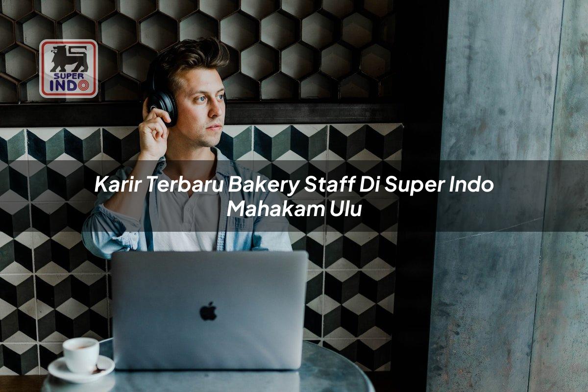 Karir Terbaru Bakery Staff di Super Indo Mahakam Ulu