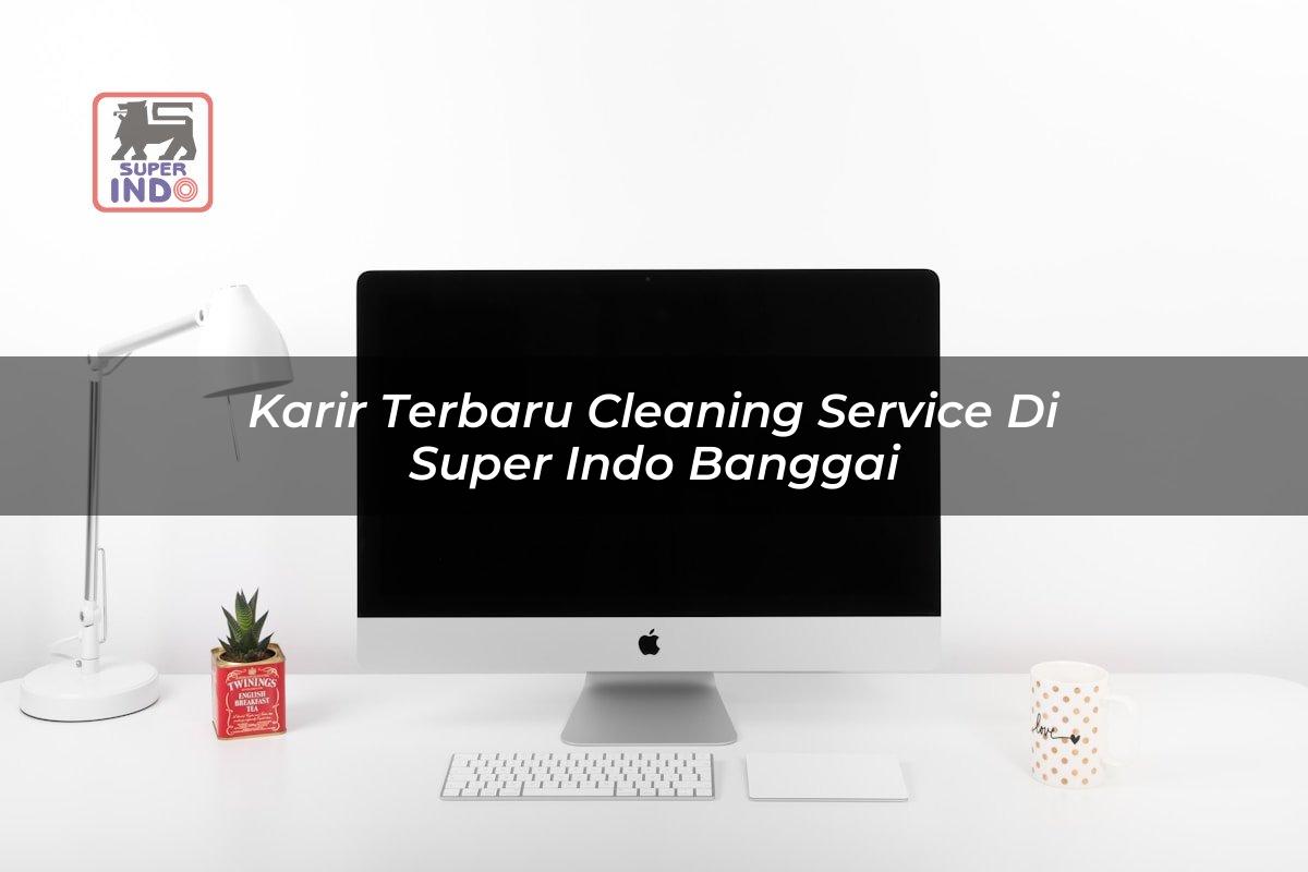 Karir Terbaru Cleaning Service di Super Indo Banggai