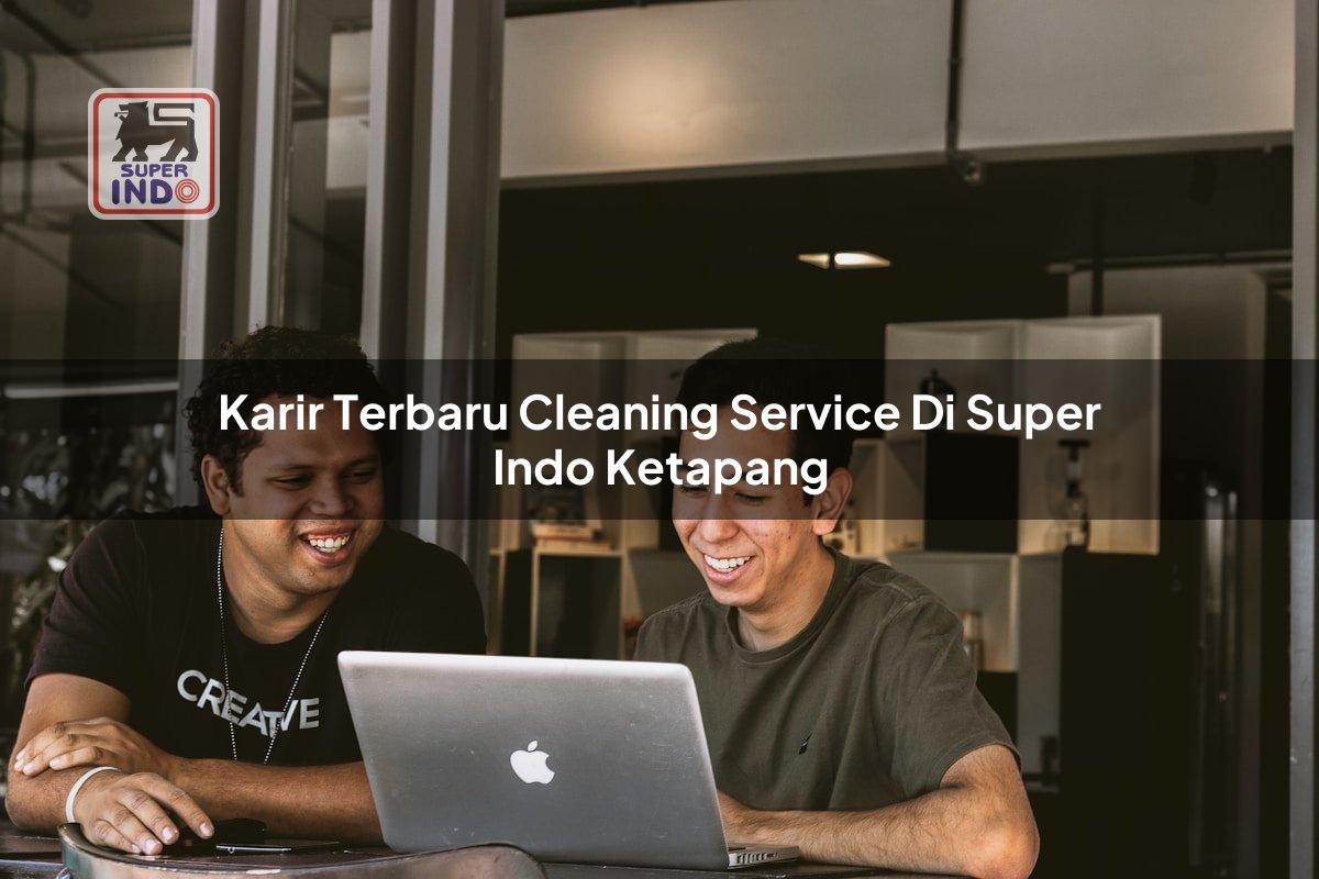 Karir Terbaru Cleaning Service di Super Indo Ketapang