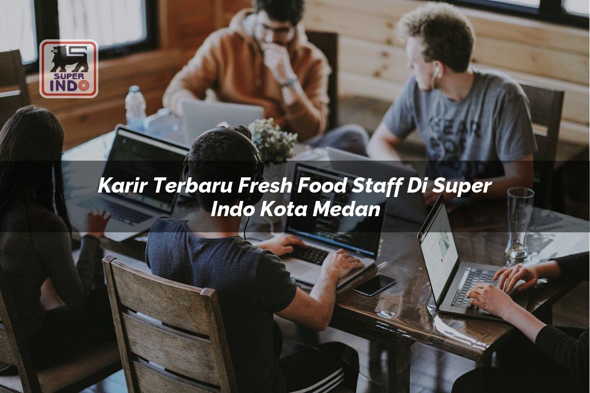 Karir Terbaru Fresh Food Staff di Super Indo Kota Medan