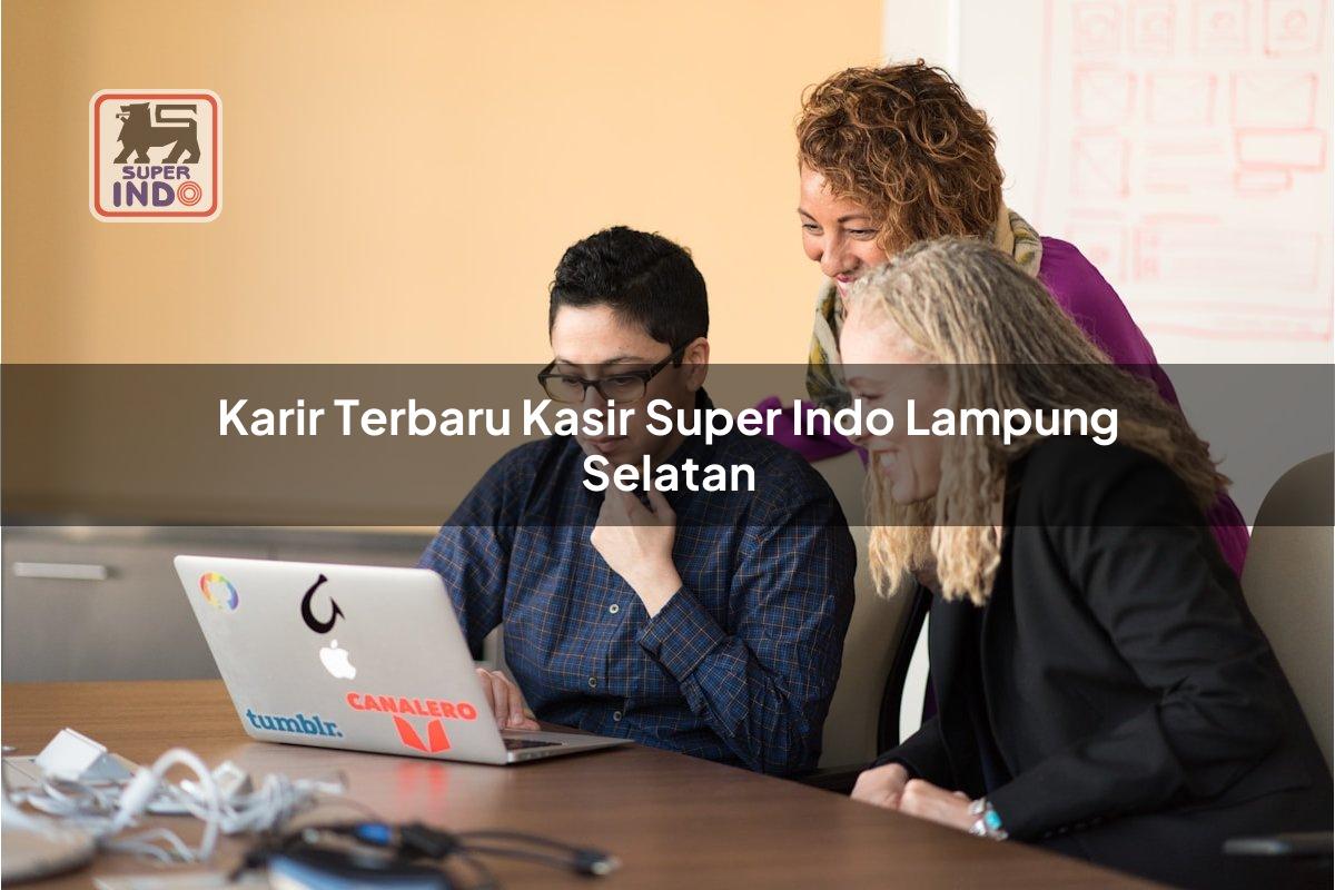 Karir Terbaru Kasir Super Indo , Lampung Selatan