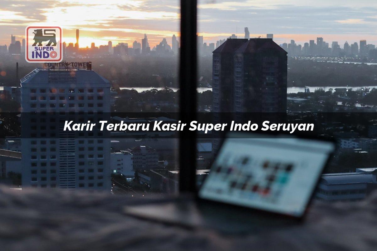 Karir Terbaru Kasir Super Indo , Seruyan