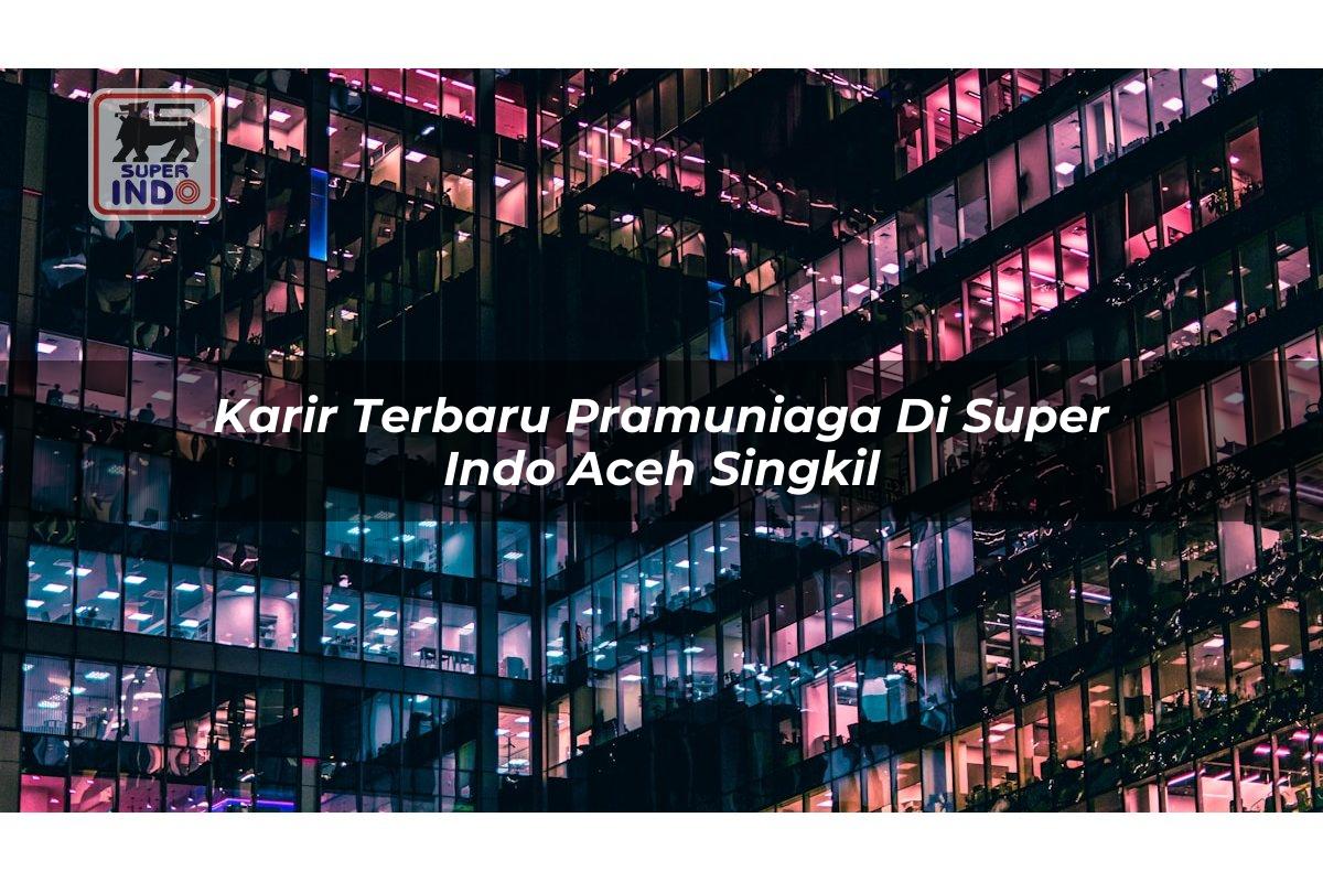 Karir Terbaru Pramuniaga di Super Indo Aceh Singkil