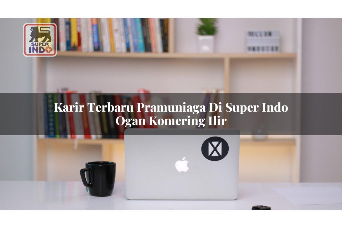 Karir Terbaru Pramuniaga di Super Indo Ogan Komering Ilir