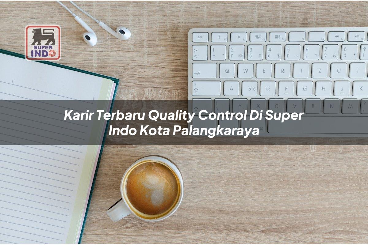 Karir Terbaru Quality Control di Super Indo Kota Palangkaraya
