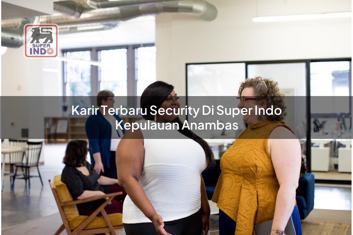 Karir Terbaru Security di Super Indo Kepulauan Anambas