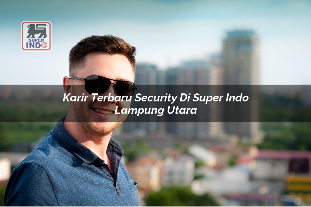 Karir Terbaru Security di Super Indo Lampung Utara