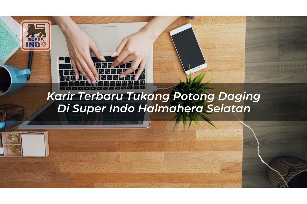 Karir Terbaru Tukang Potong Daging di Super Indo Halmahera Selatan