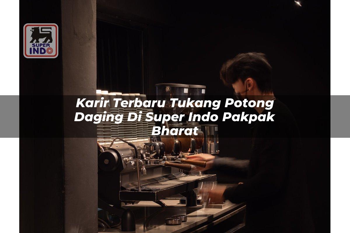 Karir Terbaru Tukang Potong Daging di Super Indo Pakpak Bharat