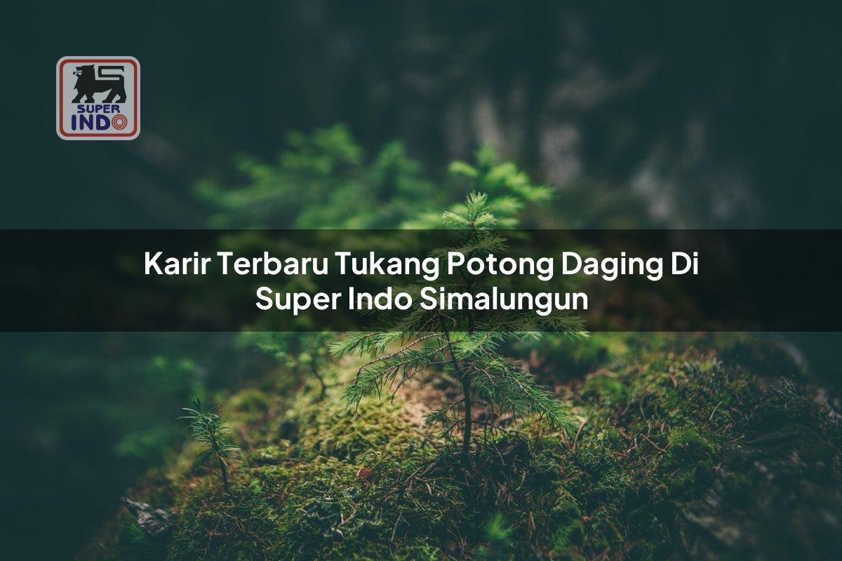 Karir Terbaru Tukang Potong Daging di Super Indo Simalungun