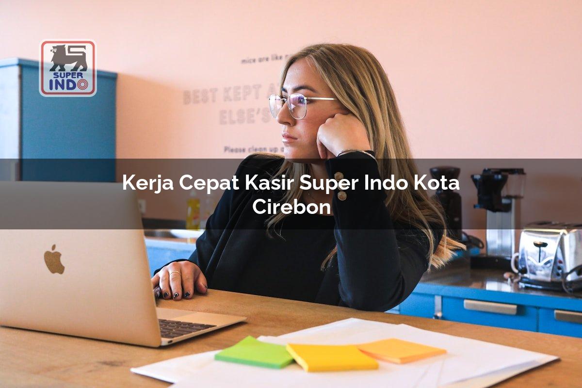 Kerja Cepat Kasir Super Indo , Kota Cirebon