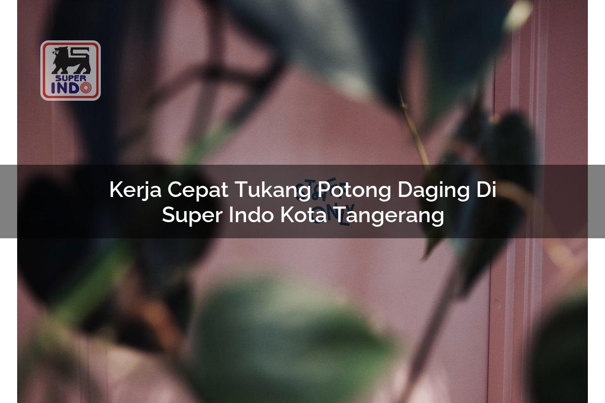 Kerja Cepat Tukang Potong Daging di Super Indo Kota Tangerang