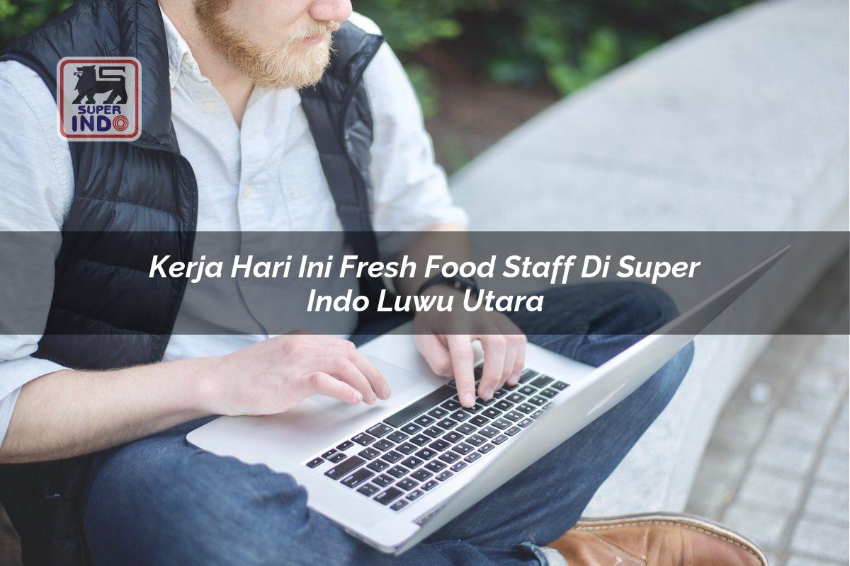 Kerja Hari Ini Fresh Food Staff di Super Indo Luwu Utara