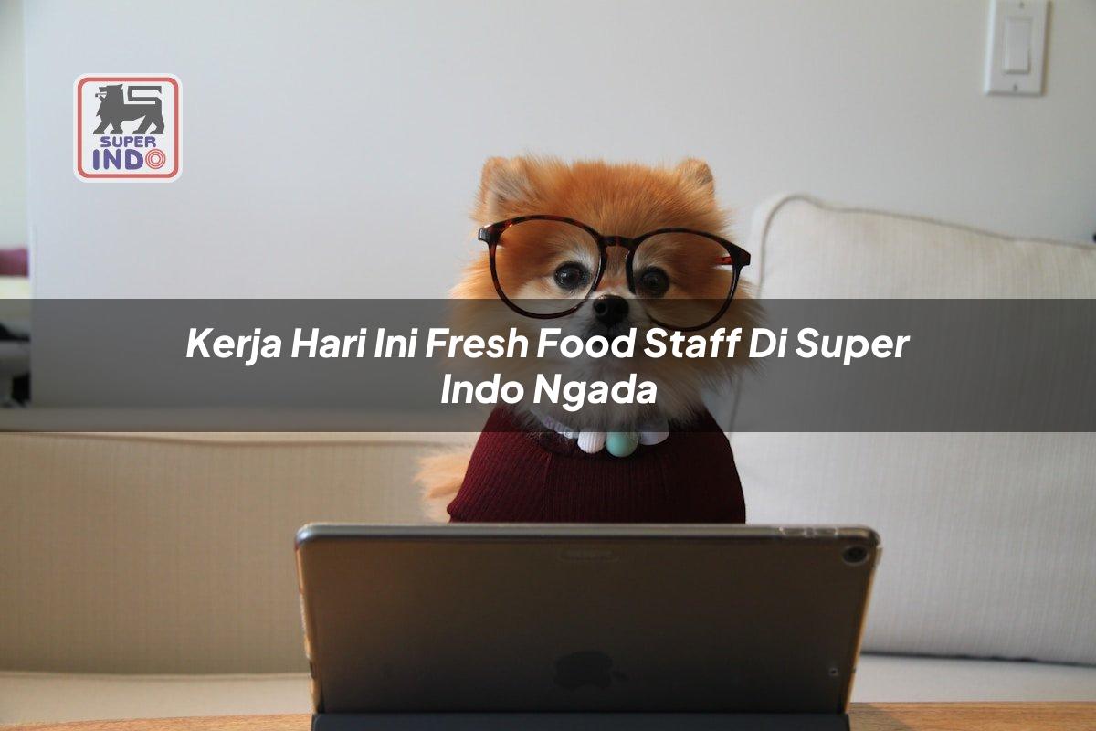 Kerja Hari Ini Fresh Food Staff di Super Indo Ngada