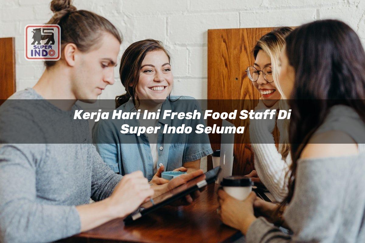 Kerja Hari Ini Fresh Food Staff di Super Indo Seluma