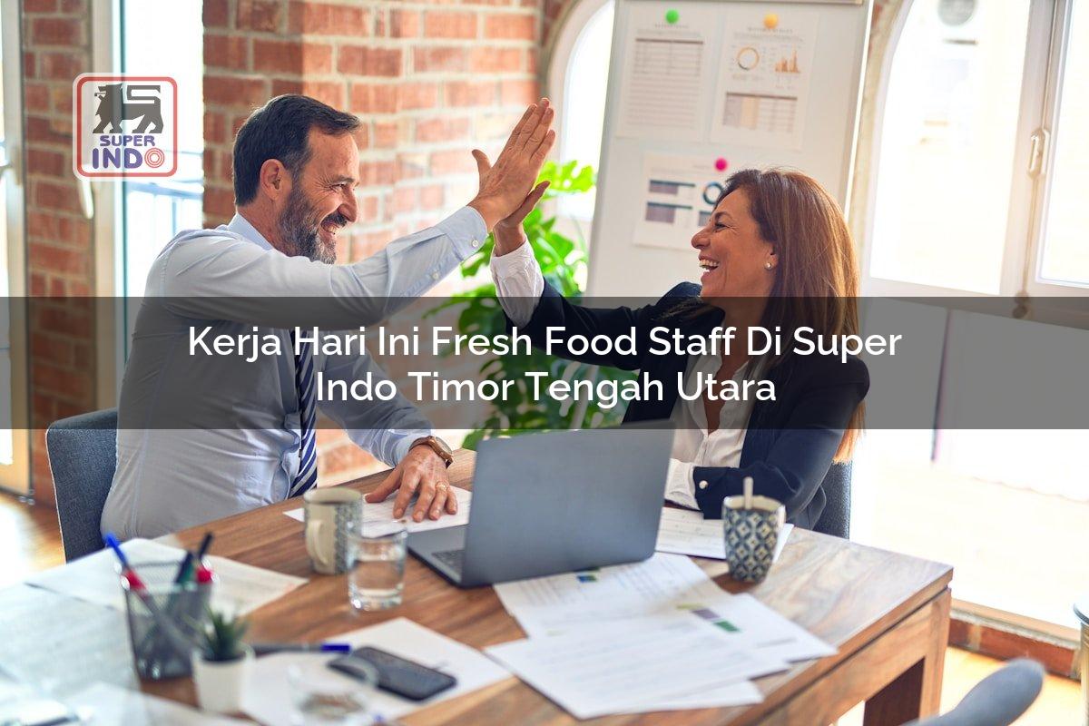 Kerja Hari Ini Fresh Food Staff di Super Indo Timor Tengah Utara