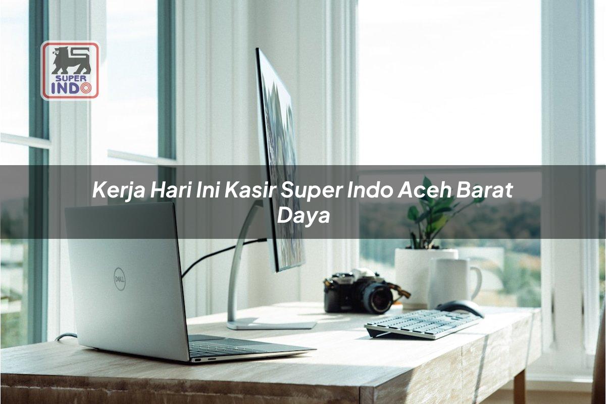 Kerja Hari Ini Kasir Super Indo , Aceh Barat Daya