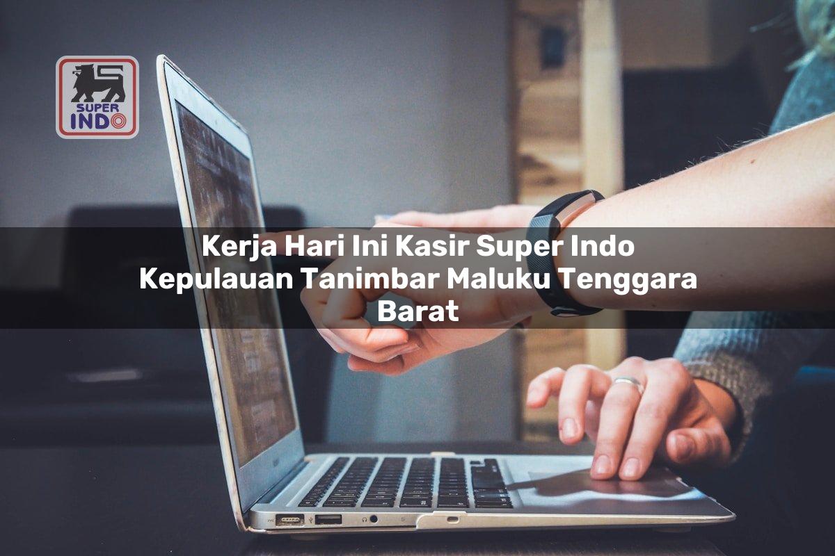 Kerja Hari Ini Kasir Super Indo , Kepulauan Tanimbar (Maluku Tenggara Barat)