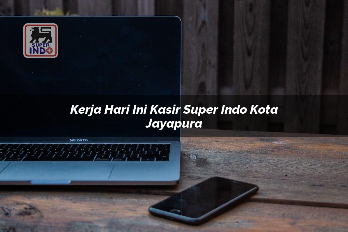 Kerja Hari Ini Kasir Super Indo , Kota Jayapura