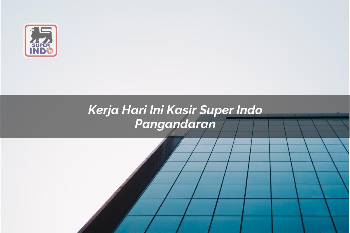Kerja Hari Ini Kasir Super Indo , Pangandaran