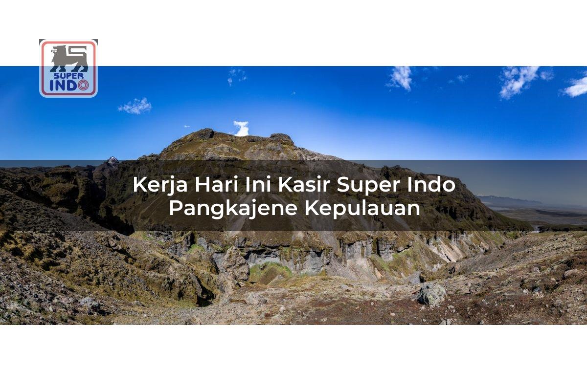 Kerja Hari Ini Kasir Super Indo , Pangkajene Kepulauan