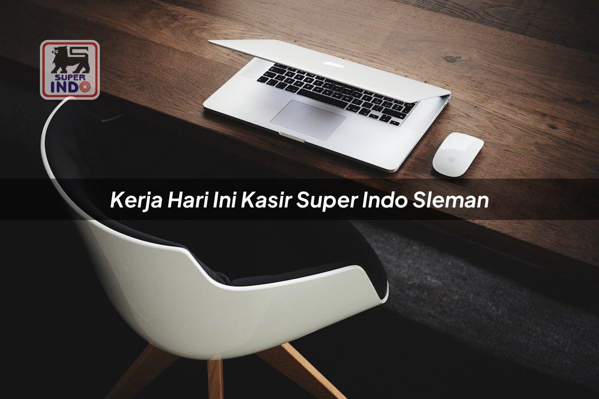 Kerja Hari Ini Kasir Super Indo , Sleman