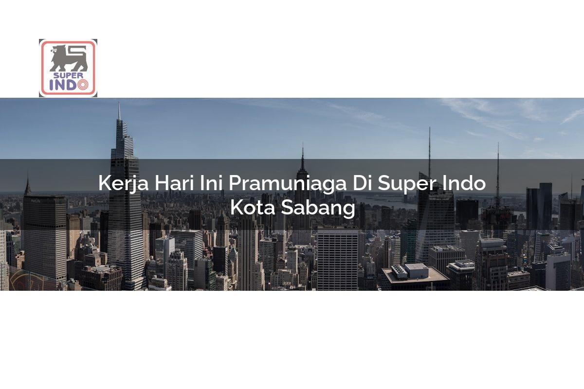Kerja Hari Ini Pramuniaga di Super Indo Kota Sabang