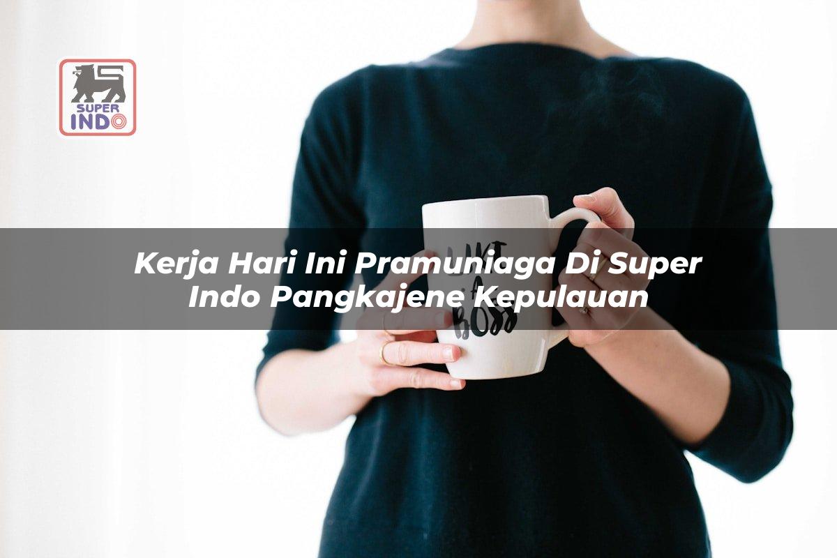 Kerja Hari Ini Pramuniaga di Super Indo Pangkajene Kepulauan