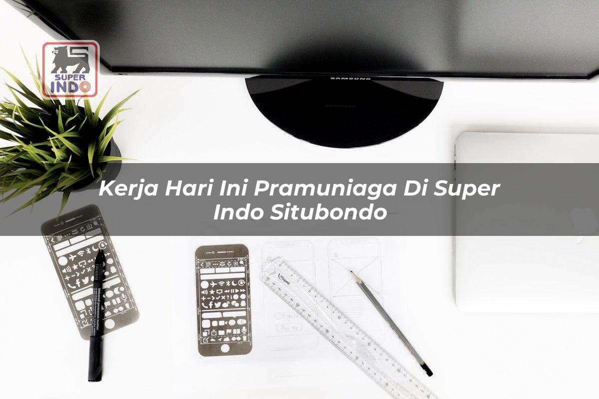 Kerja Hari Ini Pramuniaga di Super Indo Situbondo