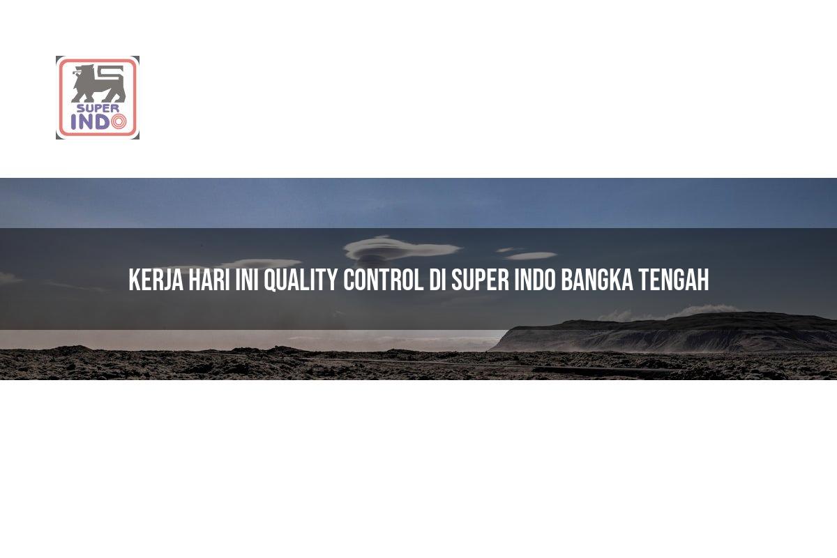 Kerja Hari Ini Quality Control di Super Indo Bangka Tengah