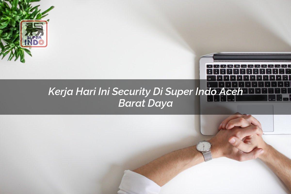Kerja Hari Ini Security di Super Indo Aceh Barat Daya
