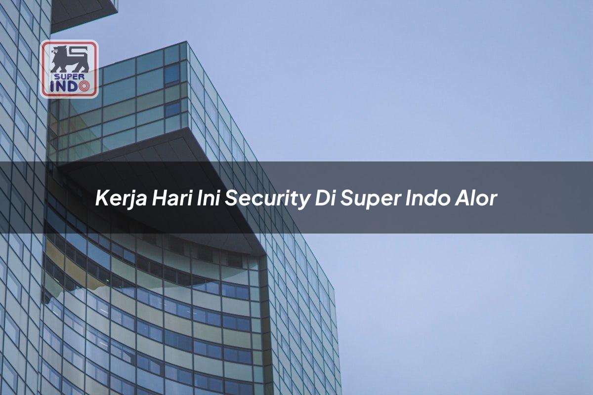 Kerja Hari Ini Security di Super Indo Alor